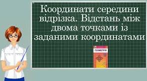 Відстань між двома точками. Координати середини відрізка.