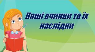 Наші вчинки та їх наслідки