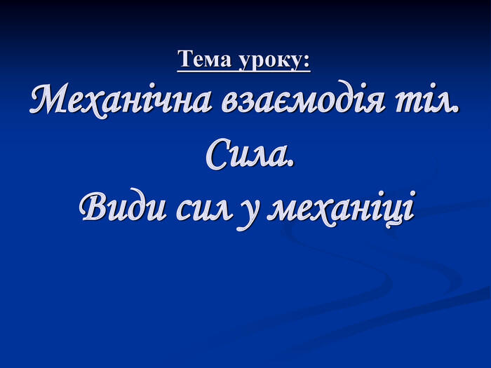 Тема уроку: Механічна взаємодія тіл. Сила. Види сил у механіці
