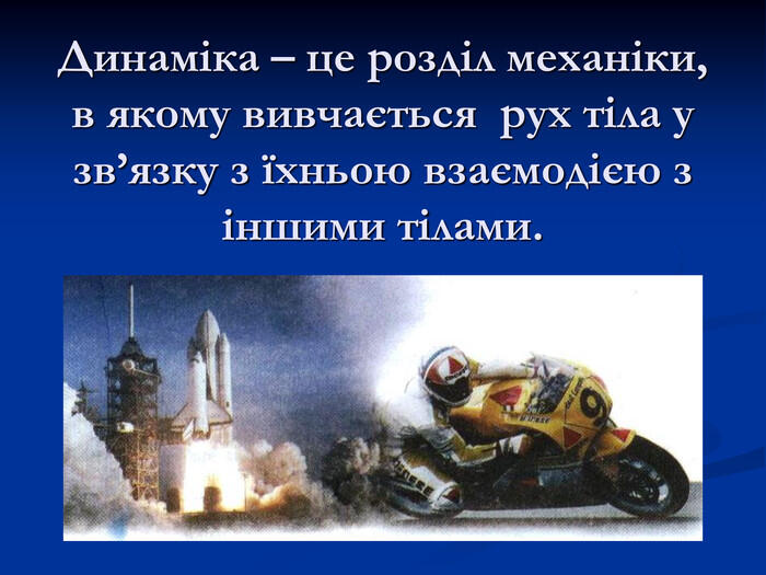 Динаміка – це розділ механіки, в якому вивчається рух тіла у зв’язку з їхньою взаємодією з іншими тілами.