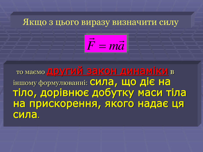 Якщо з цього виразу визначити силу то маємо другий закон динаміки в іншому формулюванні: сила, що діє на тіло, дорівнює добутку маси тіла на прискорення, якого надає ця сила.