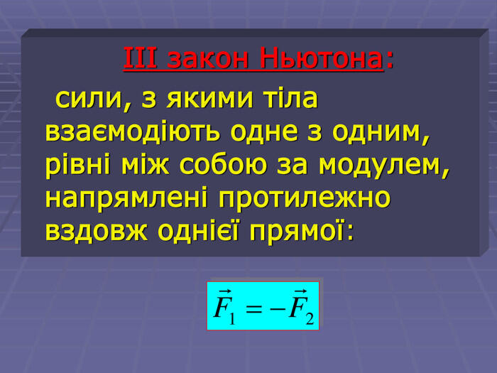 ΙΙΙ закон Ньютона: сили, з якими тіла взаємодіють одне з одним, рівні між собою за модулем, напрямлені протилежно вздовж однієї прямої: