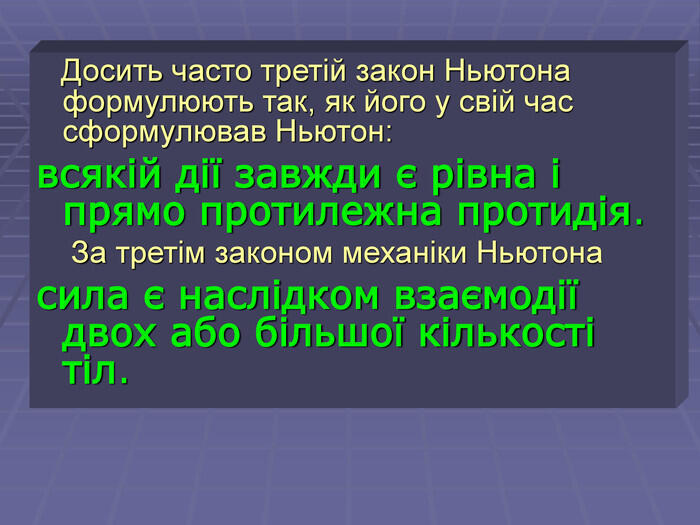 Досить часто третій закон Ньютона формулюють так, як його у свій час сформулював Ньютон: всякій дії завжди є рівна і прямо протилежна протидія. За третім законом механіки Ньютона сила є наслідком взаємодії двох або більшої кількості тіл.