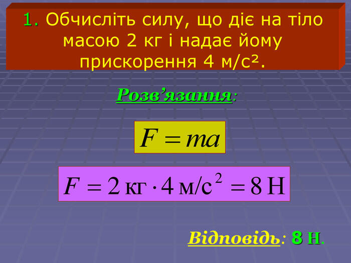 Відповідь: 8 Н. 1. Обчисліть силу, що діє на тіло масою 2 кг і надає йому прискорення 4 м/сІ. Розв’язання: