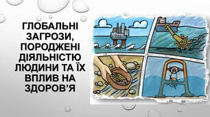 Глобальні загрози,  породженні діяльністю людини та їх вплив на здоров’я. Розвиток екологічно доцільного  мислення і поведінки, як складова формування здорового способу життя.