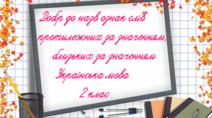 Добір до назв ознак слів    протилежних за значенням,    близьких за значенням