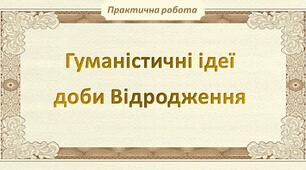 Презентація до практичної роботи «Гуманістичні ідеї доби Відродження»