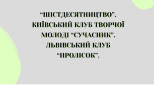Презентація на тему "“Шістдесятництво”. Київський клуб творчої молоді “Сучасник”. Львівський клуб “Пролісок”.