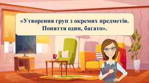 Відео заняття «Утворення груп з окремих предметів. Поняття один, багато».