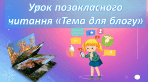 Урок позакласного читання "Тема для блогу", " Треба нахилитися".