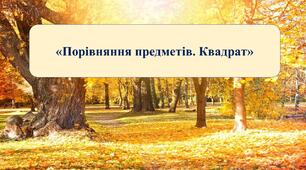 Презентація на тему: «Порівняння предметів. Квадрат»
