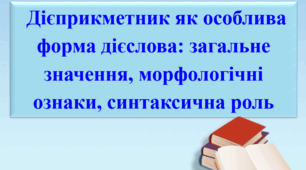 Презентація "Дієприкметник як особлива форма дієслова: загальне значення, мор­фологічні ознаки, синтаксична роль"