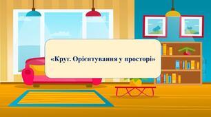 Презентація на тему: "Круг. Орієнтування у просторі"