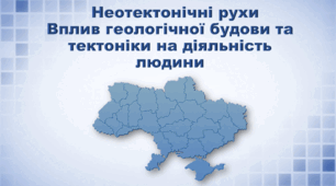 Презентація з географії 8 клас. "Неотектонічні рухи. Вплив геологічної будови та тектоніки на діяльність людини"