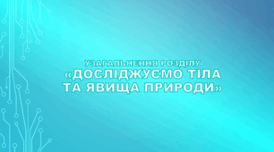 Узагальнення розділу «Досліджуємо тіла та явища природи» (за модельною навчальною програмою Коршевнюк Т.В.)