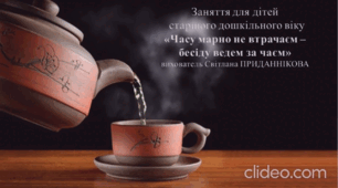 Інтегроване заняття для дітей старшого дошкільного віку (ознайомлення із соціумом *пошуково-дослідницька діяльність): "ЧАСУ МАРНО НЕ ВТРАЧАЄМ- БЕСІДУ ВЕДЕМО ЗА ЧАЄМ"