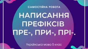 Самостійна робота. Написання префіксів пре-, при-, прі-.