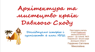 Презентація уроку з інтегрованого курсу "Досліджуємо історію і суспільство" для 6 класу НУШ за темою "Архітектура та мистецтво країн Давнього Сходу".