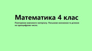 Урок математики в 4 класі "Повторення вивченого матеріалу. Письмове множення та ділення на одноцифрове число."