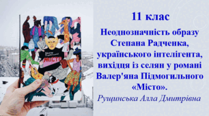 Неоднозначність образу Степана Радченка, українського інтелігента, вихідця із селян, у романі Валер'яна Підмогильного «Місто». 11 клас