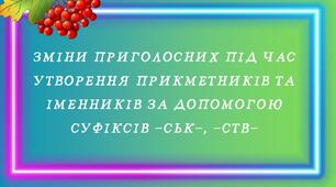 НУШ. 6 клас. Презентація  - конспект уроку "ЗМІНИ ПРИГОЛОСНИХ ПІД ЧАС УТВОРЕННЯ ПРИКМЕТНИКІВ ТА ІМЕННИКІВ ЗА ДОПОМОГОЮ СУФІКСІВ -СЬК-, -СТВ-"