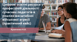 Цифрові освітні ресурси у професійній діяльності сучасних педагогів в реаліях масштабної військової агресії (практичний кейс)