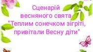 Сценарій весняного свята " Теплим сонечком зігріті, Весну привітали діти"