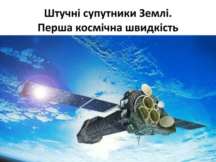 Штучні супутники Землі. Перша космічна швидкість