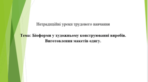 Нетрадиційні уроки трудового навчання  (5-9 кл.) Тема: Біоформи у художньому конструюванні виробів. Виготовлення макетів одягу.