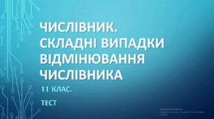 ЧИСЛІВНИК. СКЛАДНІ ВИПАДКИ ВІДМІНЮВАННЯ ЧИСЛІВНИКА. 11 клас. НМТ/ЗНО. ТЕСТ