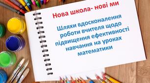 Шляхи вдосконалення роботи вчителя щодо підвищення ефективності навчання на уроках математики