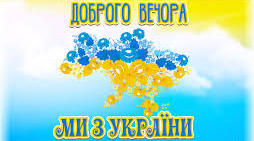 Доброго вечора, ми з України!