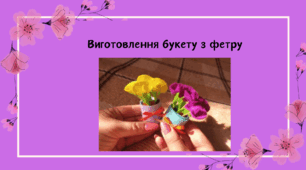 Виготовлення букету з фетру