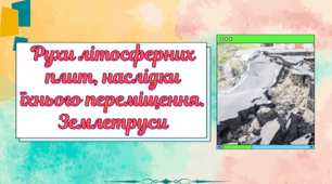 Презентація до уроку географії у 6 класі "Рухи літосферних плит, наслідки їхнього переміщення. Землетруси""