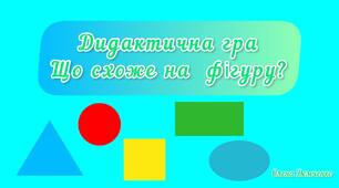 Дидактична гра "Що схоже на фігуру?"