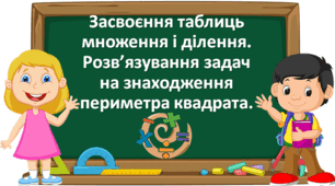 Презентація "Засвоєння таблиць множення і ділення. Розв’язування задач на знаходження периметра квадрата". с. 74-75 Будна 3 клас