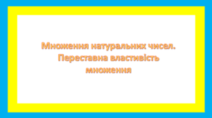 Множення натуральних чисел. Переставна властивість множення.