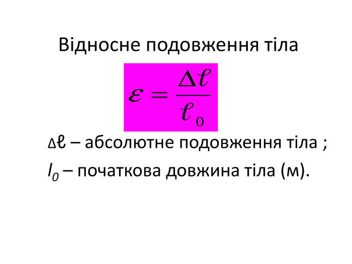 Відносне подовження тіла ε ∆ℓ – абсолютне подовження тіла ; l0 – початкова довжина тіла (м).