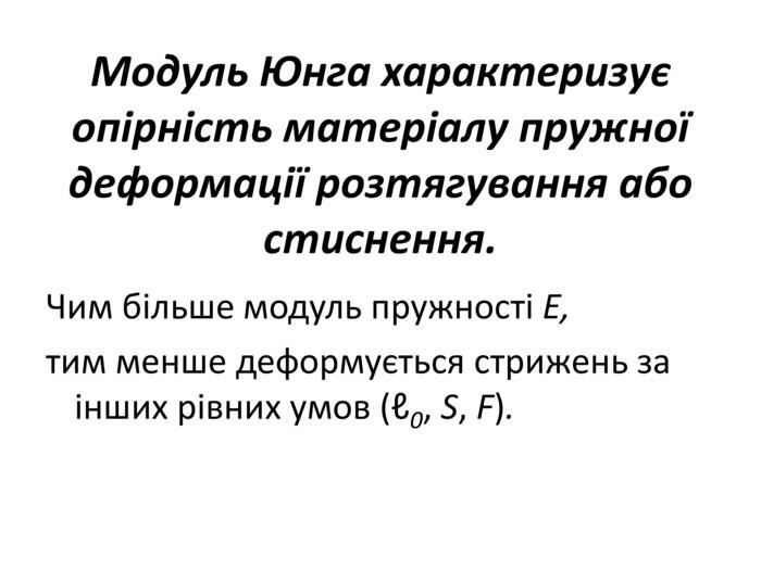 Модуль Юнга характеризує опірність матеріалу пружної деформації розтягування або стиснення. Чим більше модуль пружності Е, тим менше деформується стрижень за інших рівних умов (ℓ0, S, F).