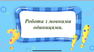 Робота з мовними одиницями:  «Мова і мовлення. Слово. Значення слова. Будова слова».