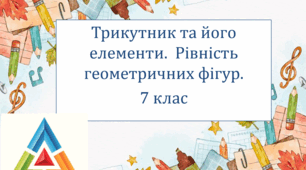 Презентація з математики за темою: "Трикутник та його елементи.  Рівність геометричних фігур. "  для 7 класу
