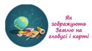 Презентація на тему "Як зображують Землю на глобусі і карті" 5 клас НУШ