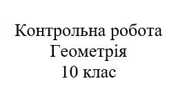 Контрольна робота. Математика: геометрія 10 клас. Паралельність у просторі