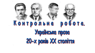 КОНТРОЛЬНА РОБОТА. Українська проза 20-х років ХХ століття