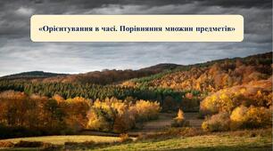 Презентація на тему: «Орієнтування в часі. Порівняння множин предметів»