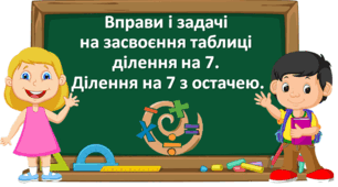 Презентація "Вправи і задачі на засвоєння таблиці ділення на 7. Ділення на 7 з остачею" с. 81-82, Будна 3 клас