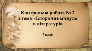 Контрольна робота № 2  з теми «Історичне минуле в літературі». 