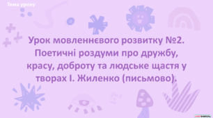 Урок мовленнєвого розвитку №2. Поетичні роздуми про дружбу, красу, доброту та людське щастя у творах І. Жиленко (письмово)