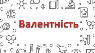 Валентність. Складання формул бінарних сполук за валентністю елементів. Визначення валентності елементів за формулою бінарних сполук.