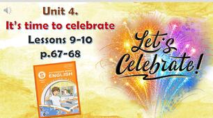 Презентація до уроків 9-10 в 5 класі "Unit 4. IT'S TIME TO CELEBRATE Lessons 9-10 p.67-68"